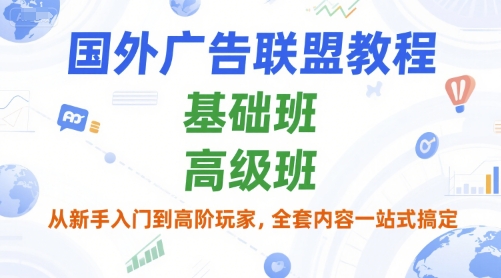 国外广告联盟教程，基础班和高级班，从新手入门到高阶玩家，全套内容一站式搞定-生财