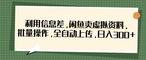 利用信息差，闲鱼卖虚拟资料，批量操作，全自动上传，日入3张-生财