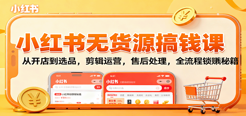 小红书无货源搞钱课：从开店到选品，剪辑运营，售后处理，全流程解锁赚钱秘籍-生财