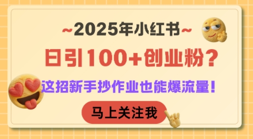 2025年小红书日引100+创业粉？这招新手抄作业也能爆流量！-生财