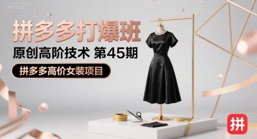 拼多多打爆班原创高阶技术第45期，拼多多高价女装项目-生财