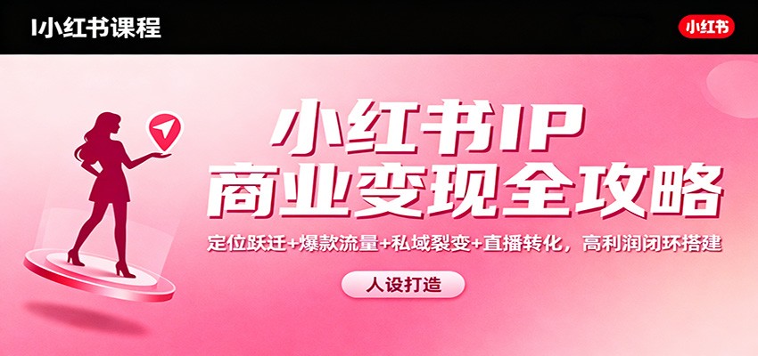 小红书IP商业变现全攻略：定位跃迁+爆款流量+私域裂变+直播转化，高利润闭环搭建-生财