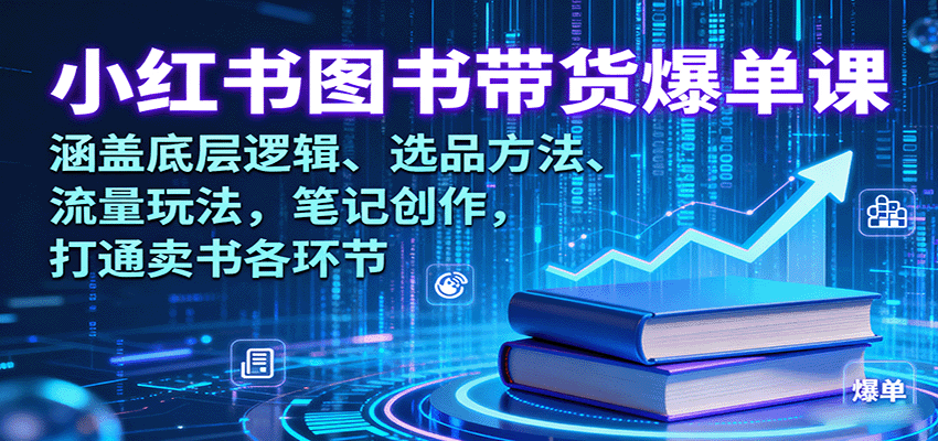 小红书图书带货爆单课：涵盖底层逻辑、选品方法、流量玩法，笔记创作，打通卖书各环节-生财