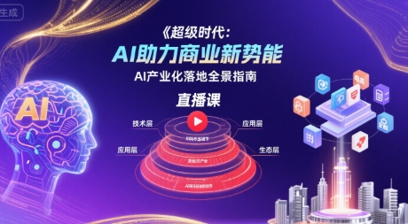 超级时代：AI助力商业新势能直播课，AI产业化落地全景指南-生财