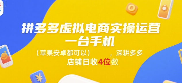 拼多多虚拟电商实操运营,一台手机(苹果安卓都可以),深耕多多店铺日收4位数-生财