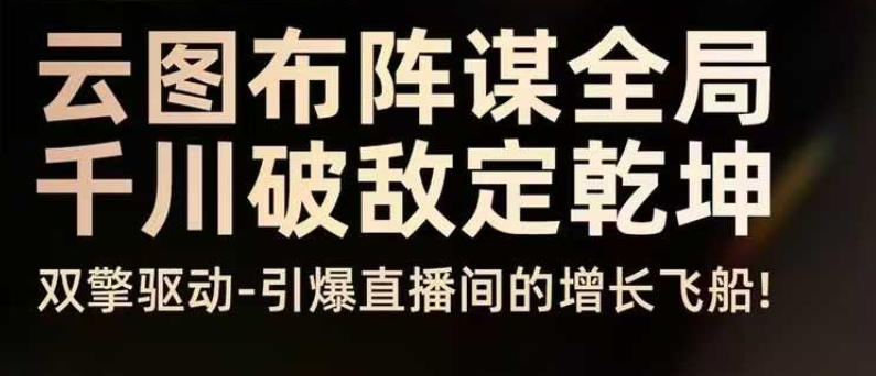 云图布阵谋全局千川破敌定乾坤，双擎驱动-引爆直播间的增长飞船，8月4日线下课-生财