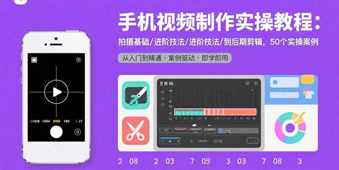 手机视频制作实操教程：拍摄基础/进阶技法/到后期剪辑，50个实操案例-生财
