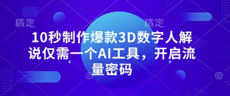 10秒制作爆款3D数字人解说仅需一个AI工具，开启流量密码-生财