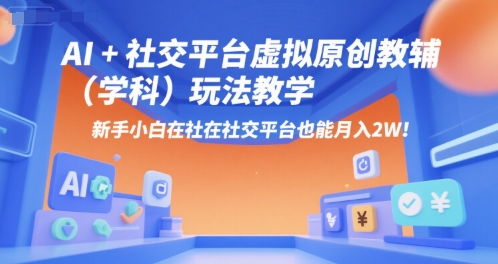 AI+小红书虚拟原创教辅(学科)玩法教学，新手小白在小红书也能月入2W(更新)-生财