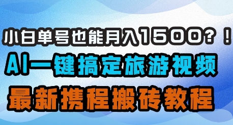 小白单号也能月入1500？AI一键搞定旅游视频，最新携程搬砖教程-生财