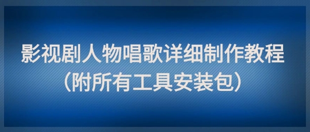 影视剧人物唱歌详细制作教程,点赞量动辄几十W(附所有工具安装包)-生财