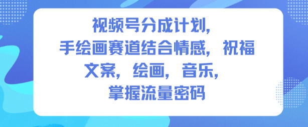 视频号分成计划，人生感悟手绘画赛道，文案，绘画，音乐，掌握流量密码-生财