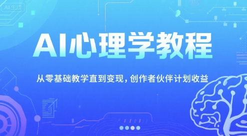 AI心理学教程，从零基础教学直到变现，创作者伙伴计划收益-生财