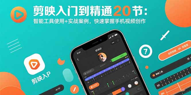 剪映入门到精通20节:智能工具使用+实战案例,快速掌握手机视频创作-生财