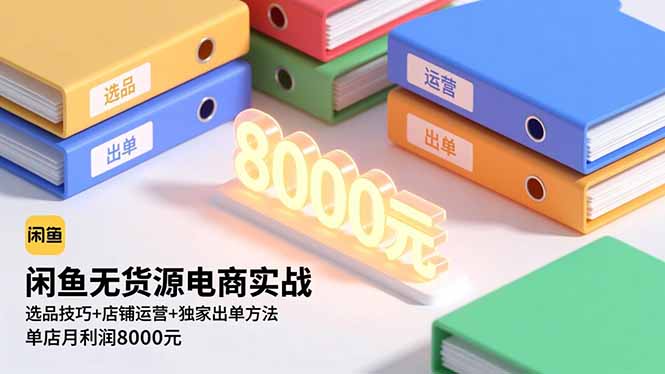 闲鱼无货源电商实战，选品技巧+店铺运营+独家出单方法，单店月利润8000元-生财