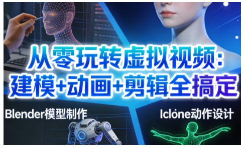 从零玩转虚拟视频：建模+动画+剪辑全搞定，轻松创作出专业级的虚拟视频内容-生财