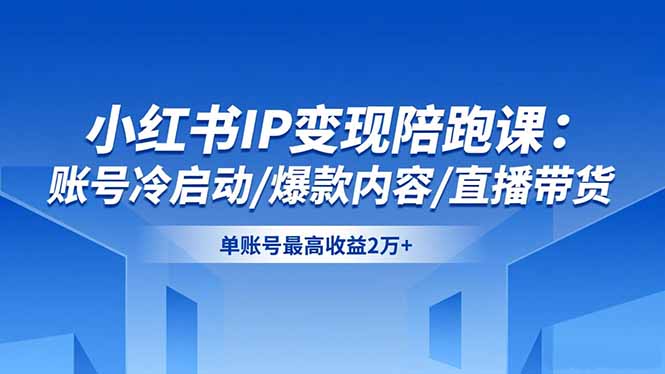 小红书IP变现陪跑课：账号冷启动/爆款内容/直播带货，单账号最高收益2万+-生财