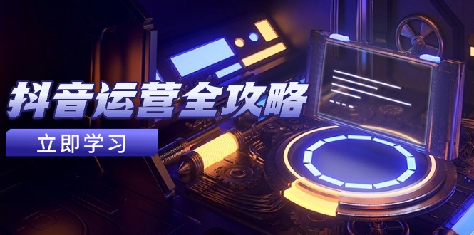 抖音运营全攻略，账号包装养号技巧，情感增粉视频搬运，实现快速变现-生财