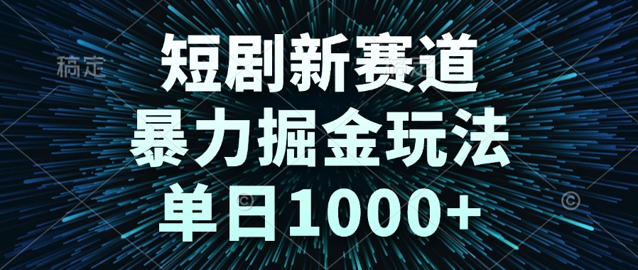 短剧新赛道，暴力掘金玩法，单日1000+-生财