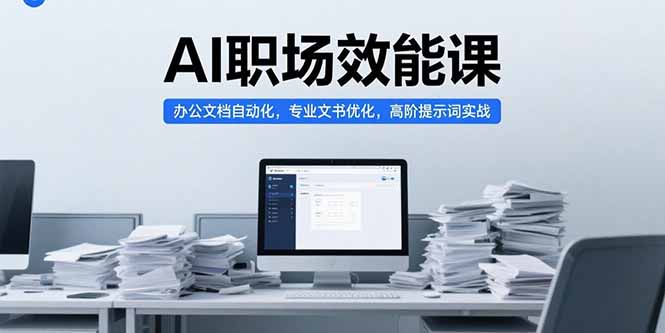 AI职场效能课，办公文档自动化，专业文书优化，高阶提示词实战-生财