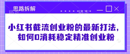 小红书截流创业粉的最新打法，如何0消耗稳定精准创业粉【思路拆解】-生财