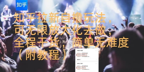 知乎拉新自撸玩法，可无限放大化去做，全程干货，简单无难度(附教程)-生财