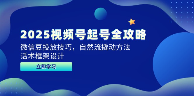 2025视频号起号全攻略，微信豆投放技巧，自然流撬动方法，话术框架设计-生财