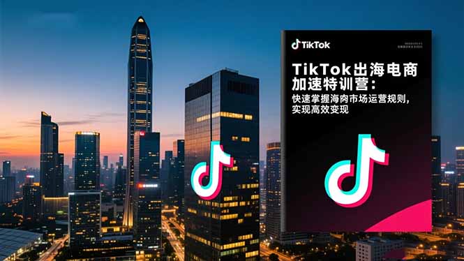 TikTok出海电商加速特训营：快速掌握海外市场运营规则，实现高效变现-生财