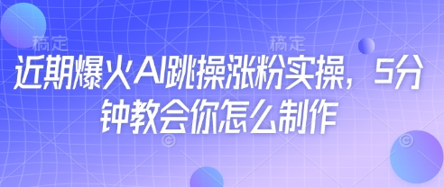 近期爆火AI跳操涨粉实操,5分钟教会你怎么制作-生财