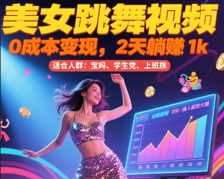 美女跳舞视频,0成本变现,2天躺入1k,普通人也能放大挣【揭秘】-生财