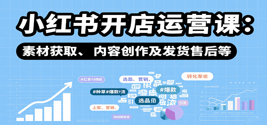 小红书开店运营课：选品、上架、营销、素材获取、内容创作及发货售后等-生财