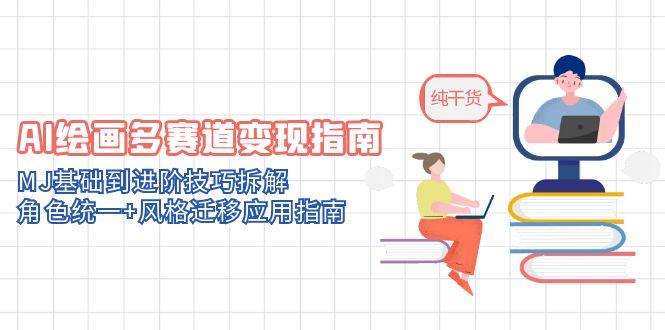 AI绘画多赛道变现指南：MJ基础到进阶技巧拆解，角色统一+风格迁移应用指南-生财