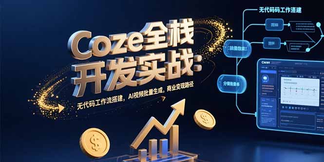 Coze全栈开发实战:无代码工作流搭建,AI视频批量生成,商业变现路径-生财