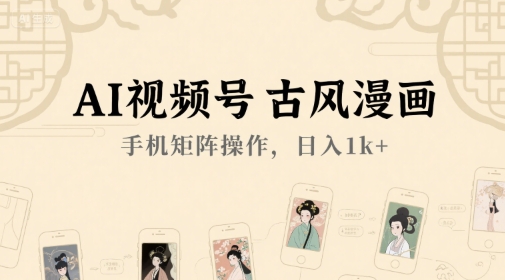AI视频号古风漫画，手机矩阵操作，日入1k+-生财