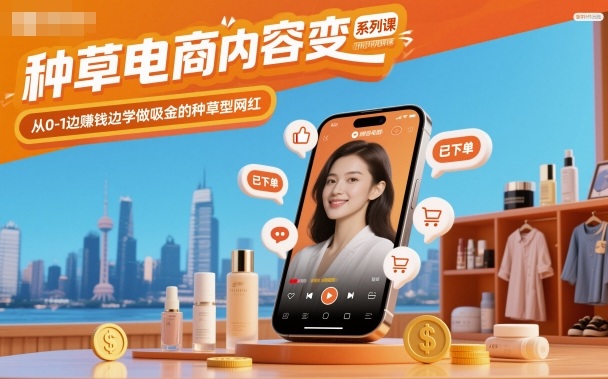 种草电商内容变现系列课，从0-1边賺钱边学做吸金的种草型网红-生财