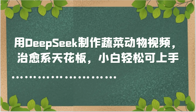 用DeepSeek制作蔬菜动物视频，治愈系天花板，小白轻松可上手-生财