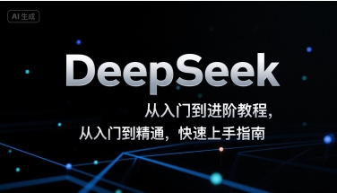 DeepSeek从入门到进阶教程，从入门到精通，快速上手指南-生财