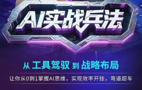 AI实战兵法，从工具驾驭到战略布局，​从0~1掌握ai思维，实现效率，开挂弯道超车-生财