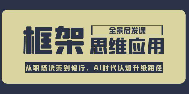 框架思维应用全景课，从职场决策到修行，AI时代认知升级路径-生财