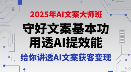 2025年AI文案大师班，守好文案基本功，用透AI提效能，给你讲透AI文案获客变现-生财