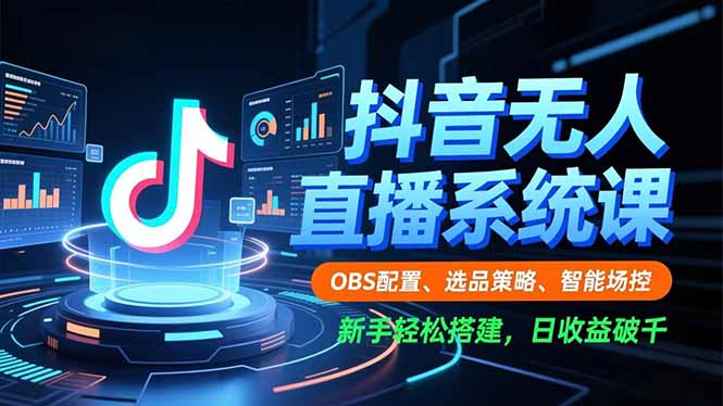 抖音无人直播系统课，OBS配置、选品策略、智能场控，新手轻松搭建，日收益破千-生财