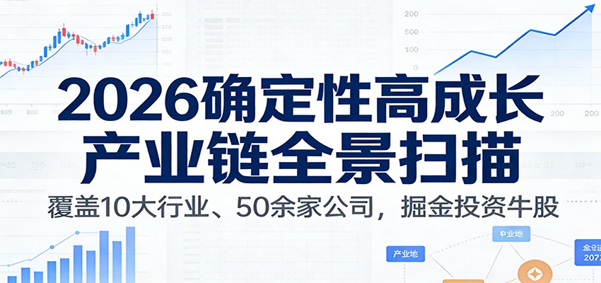 付费文章：2026确定性高成长产业链全景扫描：覆盖10大行业、50余家公司，掘金投资牛股-生财
