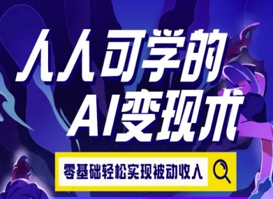 人人可学的AI变现术，零基础轻松实现被动收入-生财