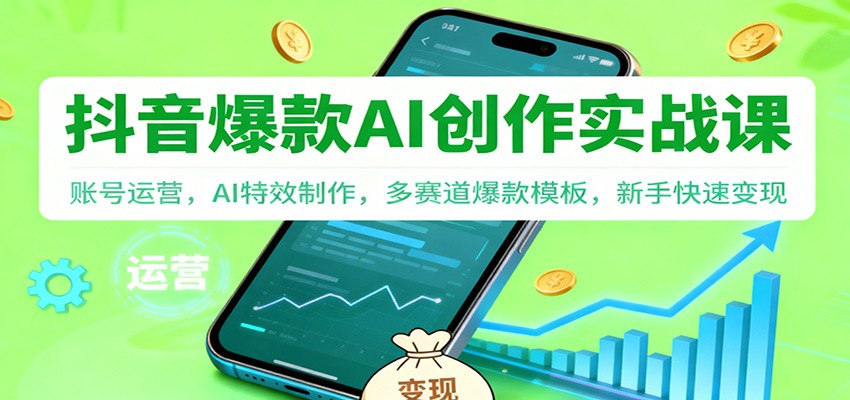 抖音AI爆款创作实战课：账号运营，AI特效制作，多赛道爆款模板，新手快速变现-生财