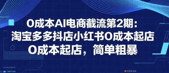0成本AI电商截流第2期：淘宝多多抖店小红书0成本起店，简单粗暴-生财
