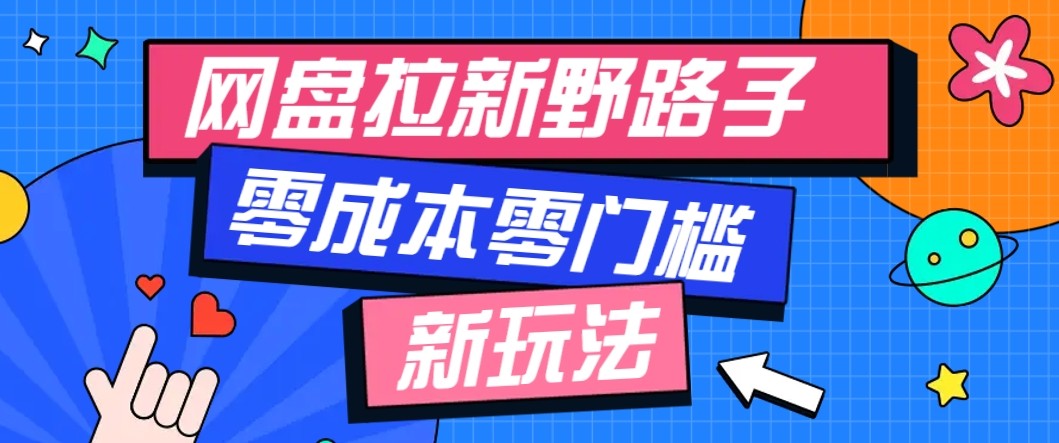 网盘拉新野路子玩法，零成本零门槛多种变现方式，轻松月入万元【保姆级教程】-生财