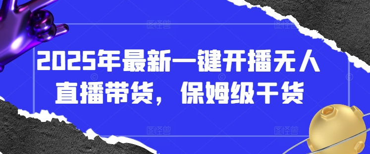 2025年最新一键开播无人直播带货，保姆级干货-生财