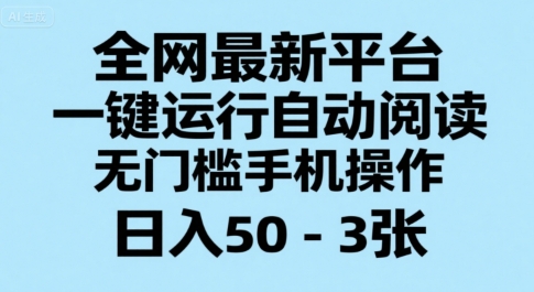 全网最新平台,一键运行自动阅读,无门槛手机操作,日入50-3张+【揭秘】-生财