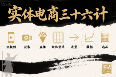 实体电商三十六计，短视频-获客-直播-矩阵营销-流量-数据-选品-生财