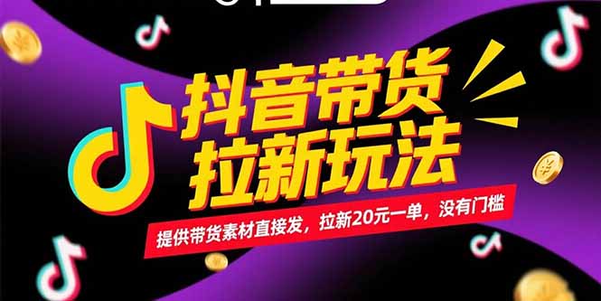 抖音带货拉新玩法，提供带货素材直接发，拉新20元一单，没有门槛-生财